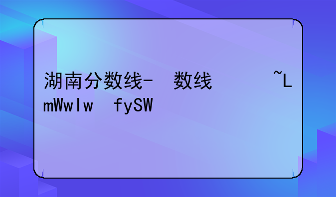 湖南分数线-湖南工商大学分数线