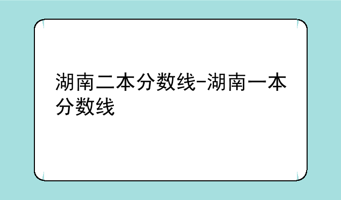 湖南二本分数线-湖南一本分数线