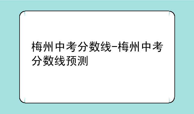 梅州中考分数线-梅州中考分数线预测