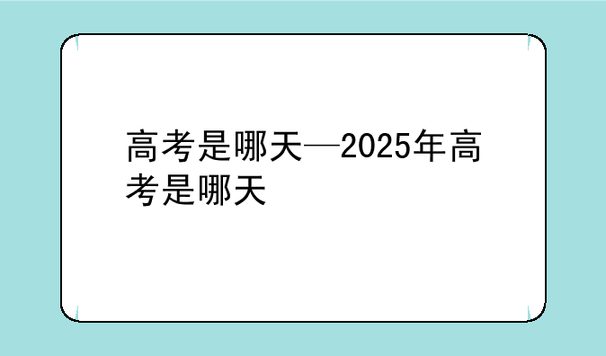 高考是哪天—2025年高考是哪天