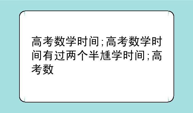 高考数学时间;高考数学时间有过两个半小时吗