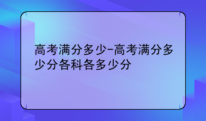 高考满分多少-高考满分多少分各科各