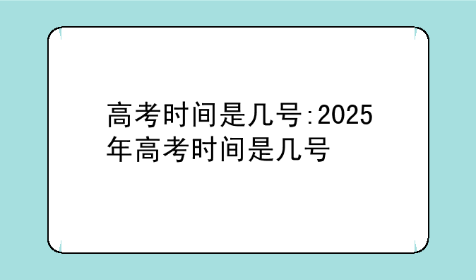 高考时间是几号:2025年高考时间是几号