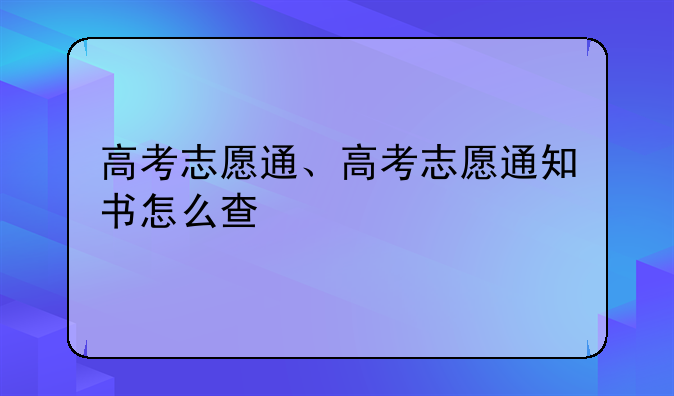 高考志愿通、高考志愿通知书怎么查