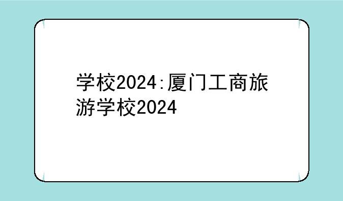 学校2024:厦门工商旅游学校2024