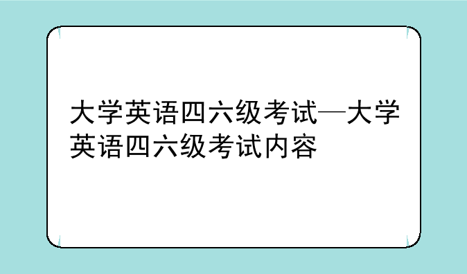 大学英语四六级考试—大学英语四六级考试内容