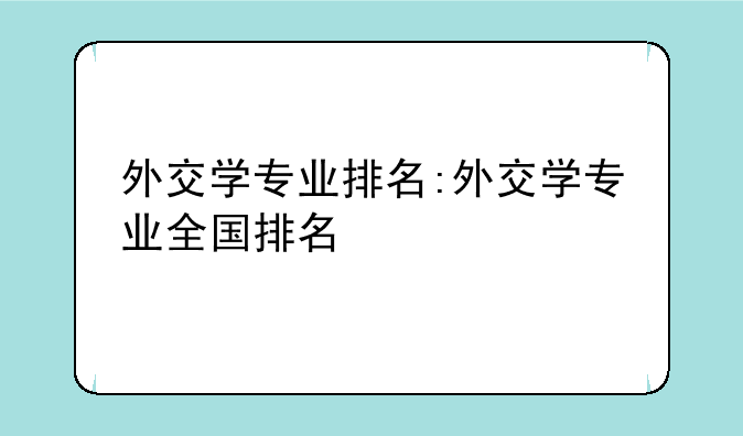 外交学专业排名:外交学专业全国排名