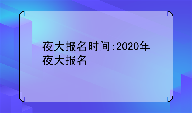 夜大报名时间:2020年夜大报名