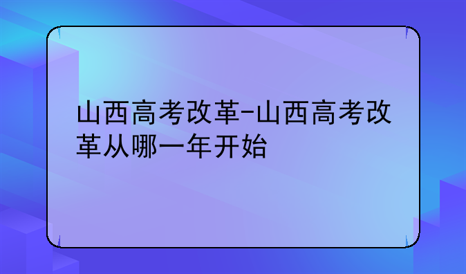 山西高考改革-山西高考改革从哪一年