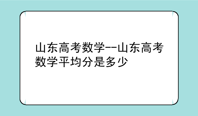 山东高考数学--山东高考数学平均分是多少