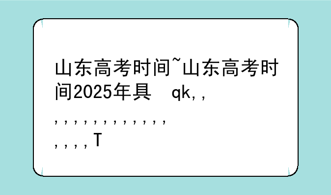 山东高考时间~山东高考时间2025年具体时间