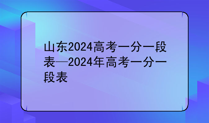 山东2024高考一分一段表—2024年高考一分一段表