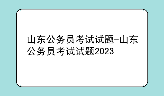 山东公务员考试试题-山东公务员考试试题2023