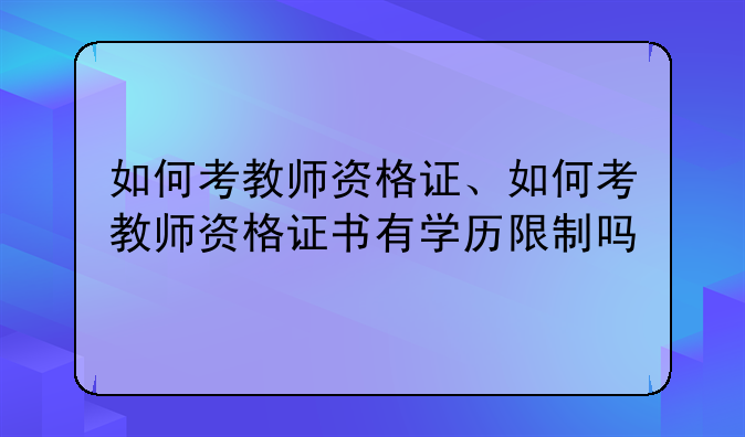 如何考教师资格证、如何考教师资格证书有学历限制吗