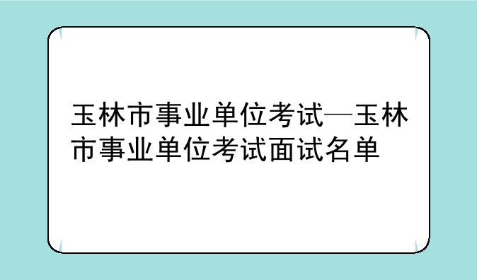 玉林市事业单位考试—玉林市事业单