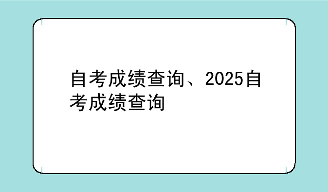 自考成绩查询、2025自考成绩查询