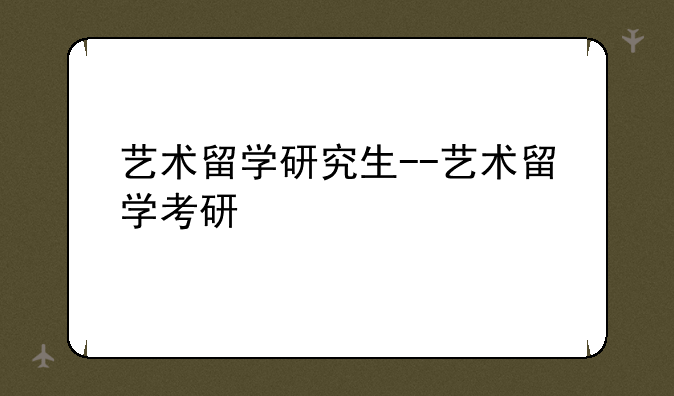 艺术留学研究生--艺术留学考研