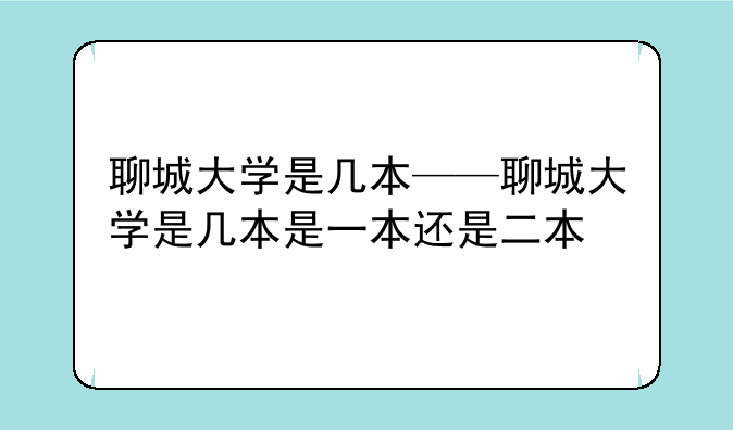 聊城大学是几本——聊城大学是几本是一本还是二本