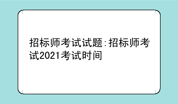 招标师考试试题:招标师考试2021考试时间