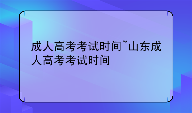 成人高考考试时间~山东成人高考考试时间