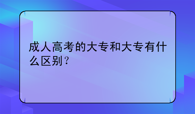 成人高考的大专和大专有什么区别？