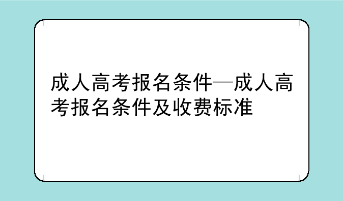 成人高考报名条件—成人高考报名条件及收费标准
