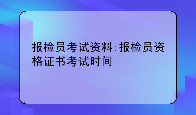 报检员考试资料:报检员资格证书考试时间