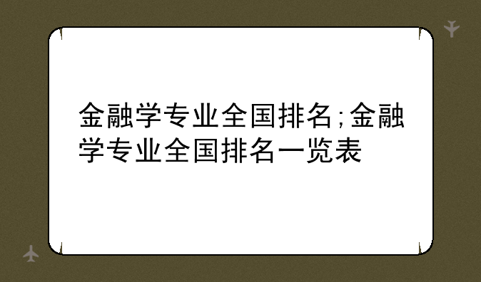 金融学专业全国排名;金融学专业全国排名一览表
