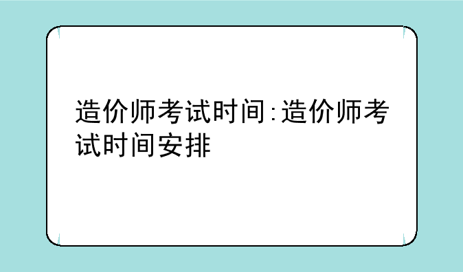 造价师考试时间:造价师考试时间安排