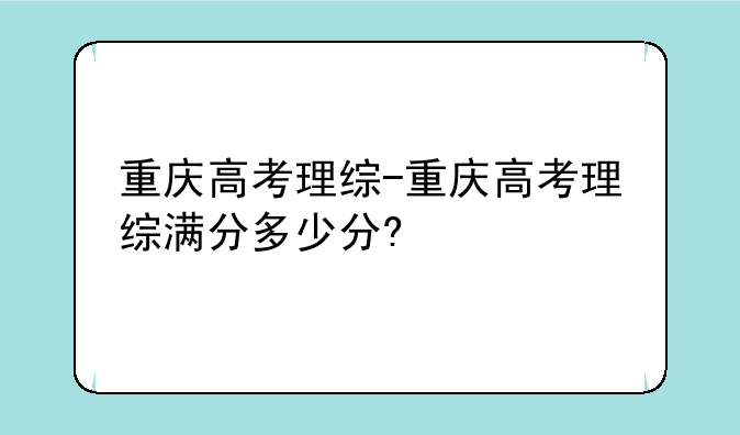 重庆高考理综-重庆高考理综满分多少分?