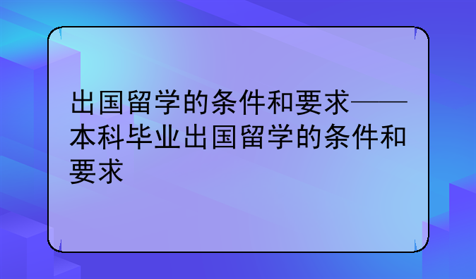 出国留学的条件和要求——本科毕业出国留学的条件和要求