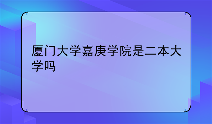 厦门大学嘉庚学院是二本大学吗