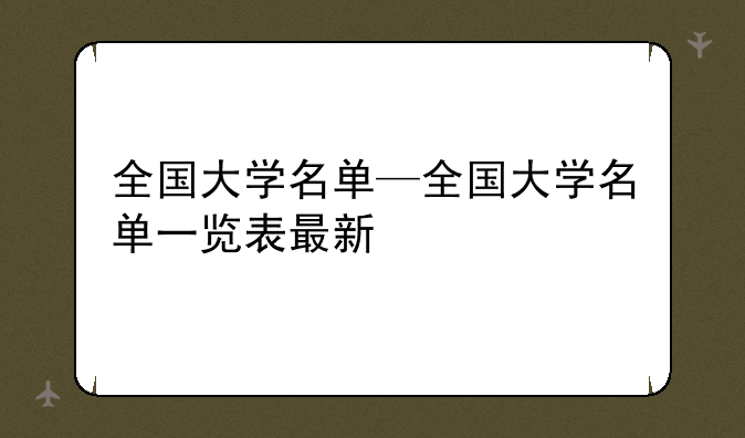 全国大学名单—全国大学名单一览表最新