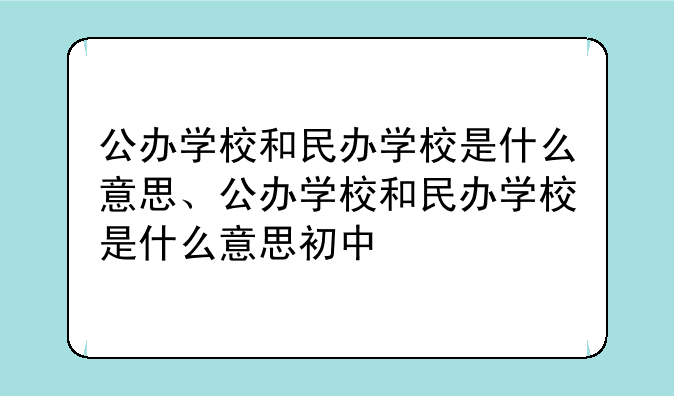 公办学校和民办学校是什么意思、公办学校和民办学校是什么意