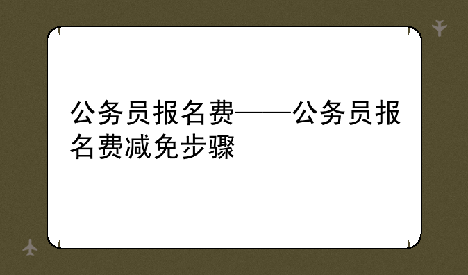 公务员报名费——公务员报名费减免步骤