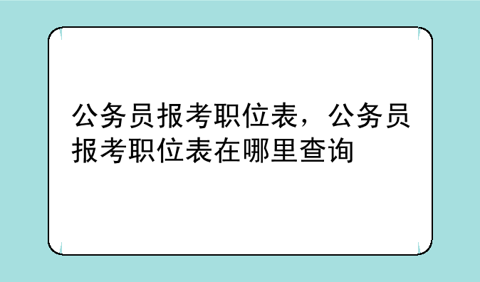 公务员报考职位表，公务员报考职位表在哪里查询